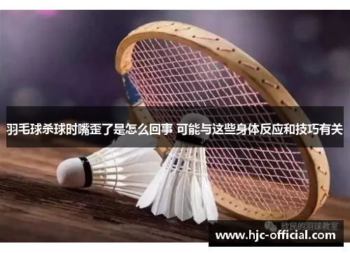 羽毛球杀球时嘴歪了是怎么回事 可能与这些身体反应和技巧有关
