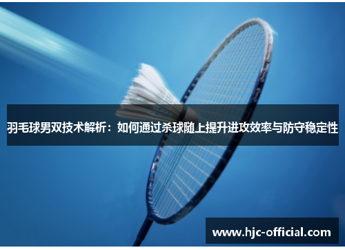 羽毛球男双技术解析：如何通过杀球随上提升进攻效率与防守稳定性