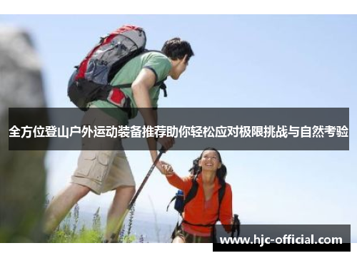 全方位登山户外运动装备推荐助你轻松应对极限挑战与自然考验