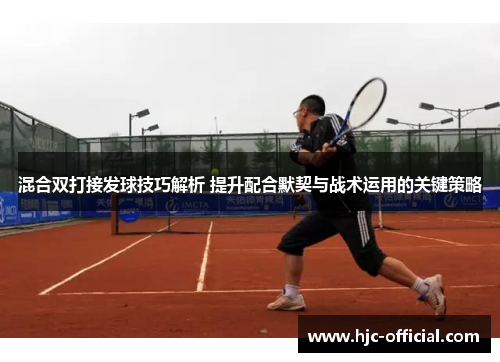 混合双打接发球技巧解析 提升配合默契与战术运用的关键策略