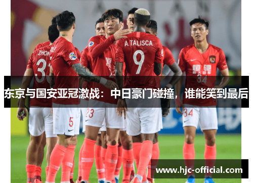 东京与国安亚冠激战：中日豪门碰撞，谁能笑到最后