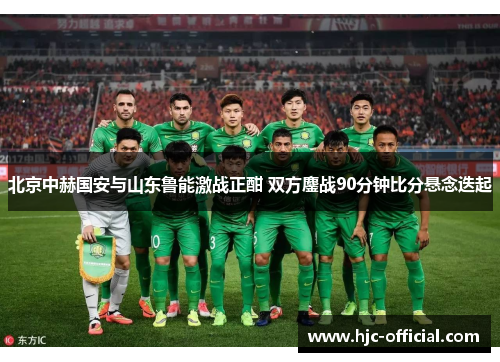 北京中赫国安与山东鲁能激战正酣 双方鏖战90分钟比分悬念迭起
